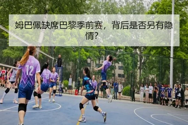 姆巴佩缺席巴黎季前赛，背后是否另有隐情？