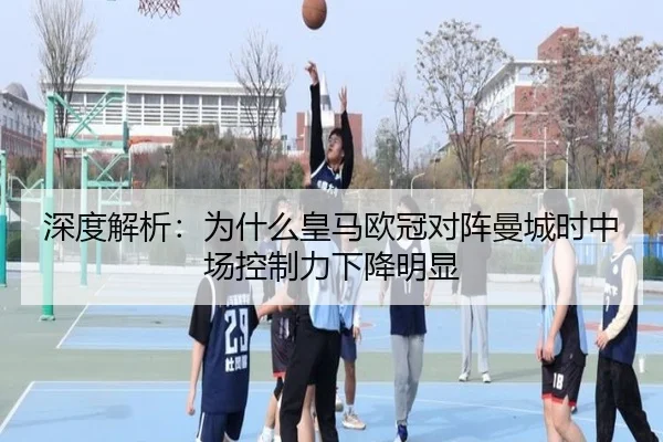 深度解析：为什么皇马欧冠对阵曼城时中场控制力下降明显