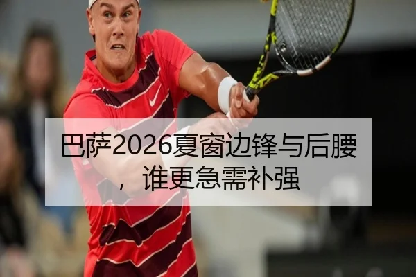 巴萨2026夏窗边锋与后腰，谁更急需补强