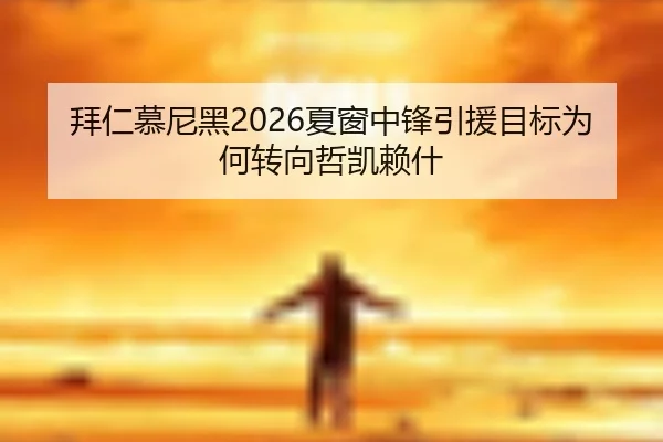 拜仁慕尼黑2026夏窗中锋引援目标为何转向哲凯赖什