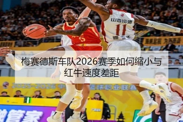 梅赛德斯车队2026赛季如何缩小与红牛速度差距